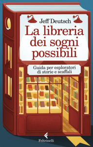 Title: La libreria dei sogni possibili: Guida per esploratori di storie e scaffali, Author: Jeff Deutsch