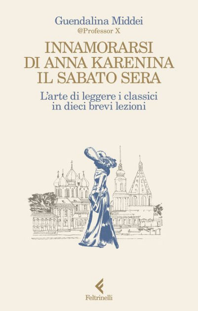 Innamorarsi di Anna Karenina il sabato sera: L'arte di leggere i classici  in dieci brevi lezioni by Guendalina Middei, eBook