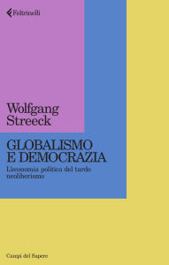 Title: Globalismo e democrazia: L'economia politica del tardo neoliberismo, Author: Wolfgang Streeck