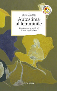 Title: Autostima al femminile. Rappresentazione di sé, potere e seduzione, Author: Maria Menditto