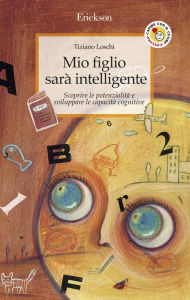 Title: Mio figlio sarà intelligente. Scoprire le potenzialità e sviluppare le capacità cognitive, Author: Tiziano Loschi