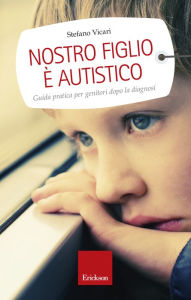 Title: Nostro figlio è autistico. Guida pratica per genitori dopo la diagnosi, Author: Stefano Vicari