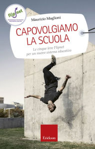 Title: Capovolgiamo la scuola: Le cinque leve Flipnet per un nuovo sistema educativo, Author: Maurizio Maglioni