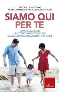 Title: Siamo qui per te: Come costruire un attaccamento sicuro dalla gravidanza ai quattro anni, Author: Antonella Montano