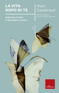 Title: La vita dopo di te: Elaborare il lutto e riprendere a vivere, Author: Alain Sauteraud