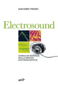 Title: Electrosound: Storia ed estetica della musica elettroacustica, Author: Giacomo Fronzi