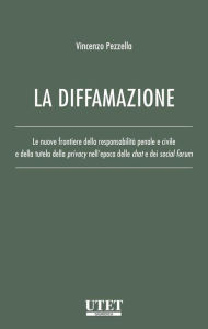 Title: La diffamazione: Le nuove frontiere della responsabilità penale e civile e della tutela della privacy nell'epoca delle chat e dei social forum, Author: Vincenzo Pezzella