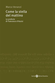 Title: Come la stella del mattino: Le profezie di Francesco d'Assisi, Author: Marco Venanzi