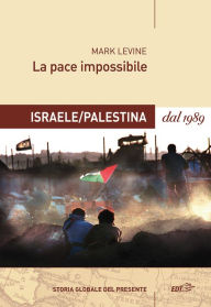 Title: La pace impossibile: Israele/Palestina dal 1989, Author: Mark Levine