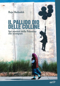 Title: Il pallido dio delle colline: Sui sentieri della Palestina che scompare, Author: Raja Shehadeh