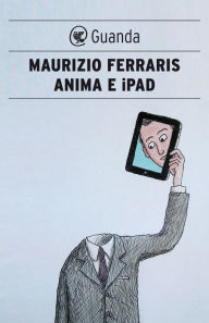 Title: Anima e iPad: E se l'automa fosse lo specchio dell'anima?, Author: Maurizio Ferraris