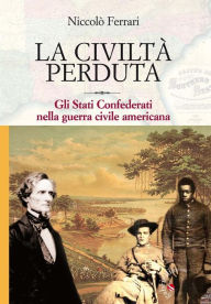 Title: La civiltà perduta: Gli stati confederati nella guerra civile americana, Author: Niccolò Ferrari