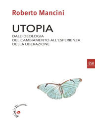 Title: Utopia: Dall'ideologia del cambiamento all'esperienza della liberazione, Author: Roberto Mancini