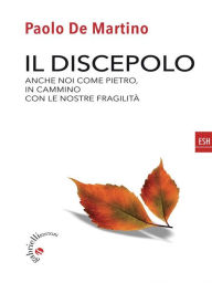 Title: Il discepolo: Anche noi come Pietro in cammino con le nostre fragilità, Author: Paolo De Martino