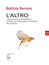 Title: L'altro: Viaggio nella differenza: l'altro, il diverso, lo straniero nei vangeli, Author: Battista Borsato