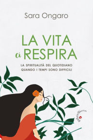 Title: La vita ci respira: La spiritualità del quotidiano quando i tempi sono difficili, Author: Sara Ongaro