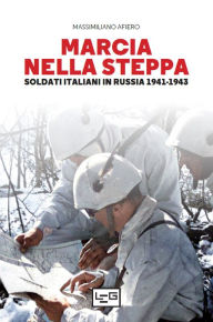 Title: Marcia nella steppa: Soldati italiani in Russia 1941-1943, Author: Massimiliano Afiero