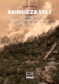 Title: Bainsizza 1917: L'azione del XXVII Corpo d'Armata verso Tolmino, Author: Guido Alliney
