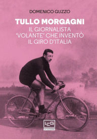 Title: Tullo Morgagni: Il giornalista 'volante' che inventò il Giro d'Italia, Author: Domenico Guzzo