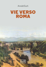 Title: Vie verso Roma, Author: Arnold Esch