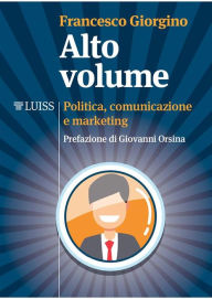 Title: Alto Volume: Politica, comunicazione e marketing, Author: Francesco Giorgino