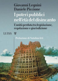 Title: I poteri pubblici nell'età del disincanto: L'unità perduta tra legislazione, regolazione e giurisdizione, Author: Giovanni Legnini e Daniele Piccione