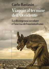 Title: Viaggio al termine dell'Occidente: La divergenza secolare e l'ascesa del nazionalismo, Author: Carlo Bastasin