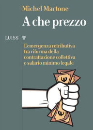 Title: A che prezzo: L'emergenza retributiva tra riforma della contrattazione collettiva e salario minimo legale, Author: Michel Martone