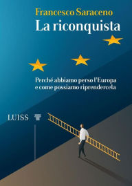 Title: La riconquista: Perché abbiamo perso l'Europa e come possiamo riprendercela, Author: Francesco Saraceno