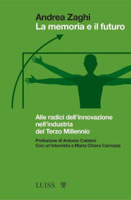 Title: La memoria e il futuro: Alle radici dell'innovazione nell'industria del Terzo Millennio, Author: Andrea Zaghi