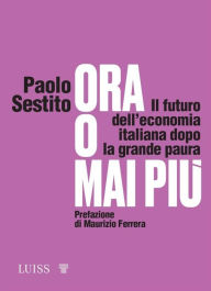 Title: Ora o mai più: Il futuro dell'economia italiana dopo la grande paura, Author: Paolo Sestito