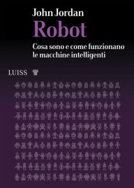 Title: Robot: Cosa sono e come funzionano le macchine intelligenti, Author: John Jordan