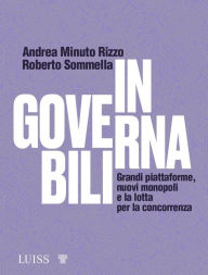 Title: Ingovernabili: Grandi piattaforme, nuovi monopoli e la lotta per la concorrenza, Author: Andrea Minuto Rizzo