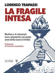 Title: La fragile intesa: Berlino e le relazioni euro-atlantiche nei primi anni della Guerra fredda, Author: Lorenzo Trapassi