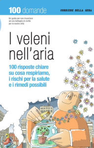 Title: I veleni nell'aria: 100 risposte chiare su cosa respiriamo, i rischi per la salute e i rimedi possibili, Author: Corriere della Sera