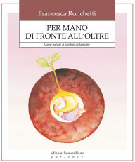 Title: Per mano di fronte all'oltre. Come aiutare i bambini ad affrontare la verit della morte, Author: Ronchetti Francesca
