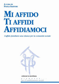 Title: Mi affido Ti affidi Affidiamoci. L'affido familiare: una chance per la comunità sociale, Author: Paola Sartori