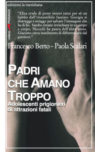 Title: Padri che amano troppo. Adolescenti prigionieri di attrazioni fatali, Author: Francesco Berto