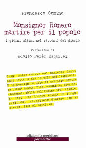 Title: Monsignor Romero martire per il popolo. I giorni ultimi nel racconto del diario, Author: Francesco Comina