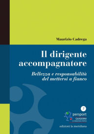 Title: Il dirigente accompagnatore. Bellezza e responsabilità del mettersi a fianco, Author: Maurizio Cadrega