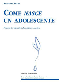 Title: Come nasce un adolescente: Percorso per educatori che aiutano i genitori, Author: Salvatore Nuzzo