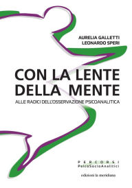 Title: Con la lente della mente: Alle radici dell'osservazione psicoanalitica, Author: Aurelia Galletti