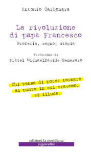 Title: La rivoluzione di Papa Francesco: Profezia, sogno, utopia, Author: Antonio Carbone