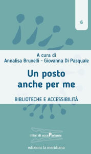 Title: Un posto anche per me: Biblioteche e accessibilità, Author: Annalisa Brunelli