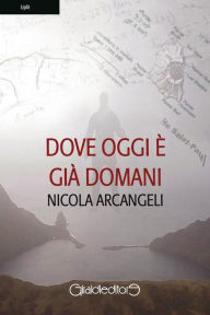 Title: Dove oggi è già domani, Author: Nicola Arcangeli