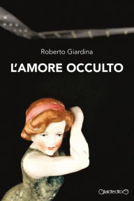 Title: L'amore occulto, Author: Roberto Giardina
