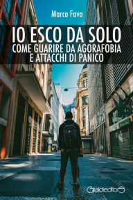 Title: Io esco da solo: Come guarire da agorafobia e attacchi di panico, Author: Marco Fava