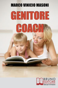 Title: Genitore Coach. Guida per Diventare Genitori Efficaci e Ottenere Cambiamenti nei Figli. (Ebook Italiano - Anteprima Gratis): Guida per Diventare Genitori Efficaci e Ottenere Cambiamenti nei Figli, Author: Marco Vinicio Masoni