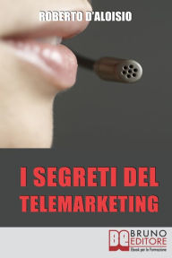 Title: I segreti del Telemarketing. Strumenti e Strategie Segrete per un Perfetto Telemarketing. (Ebook Italiano - Anteprima Gratis): Strumenti e Strategie Segrete per un Perfetto Telemarketing, Author: Roberto D'aloisio