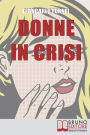 Donne in Crisi. Come Tornare a Sorridere, a Piacersi, a Riappropriarsi della Propria Vita. (Ebook Italiano - Anteprima Gratis): Come Tornare a Sorridere, a Piacersi, a Riappropriarsi della Propria Vita